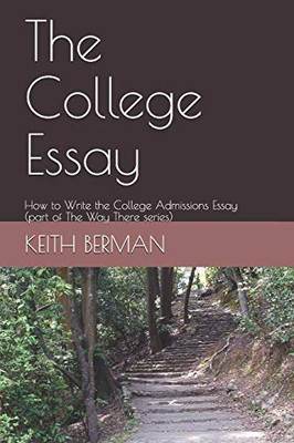 The College Essay: How To Write The College Admissions Essay (Part Of The Way There Series)