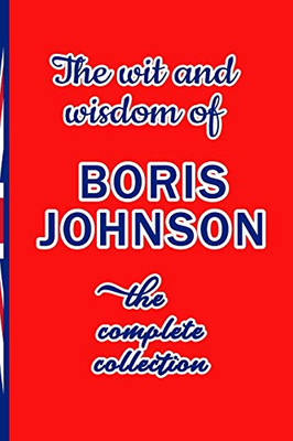 The Wit And Wisdom Of Boris Johnson: The Complete Collection