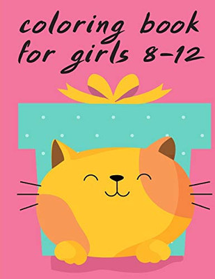 Coloring Book For Girls 8-12: A Coloring Pages With Funny Image And Adorable Animals For Kids,Children,Boys , Girls (Kids Gift Idea)