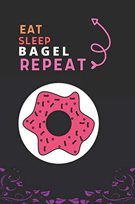 Eat Sleep Bagel Repeat: Best Gift For Bagel Lovers, 6 X 9 In, 100 Pages Book For Girl,Boys, Kids, School, Students