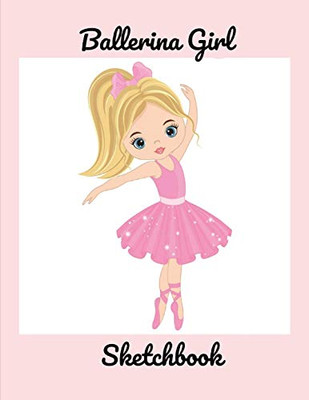 Ballerina Girl Sketchbook: Coloring Drawing Or Doodle Book For Young Girls Who Love Dancing