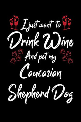 I Just Wanna Drink Wine And Pet My Caucasian Shepherd Dog