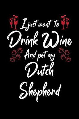 I Just Wanna Drink Wine And Pet My Dutch Shepherd