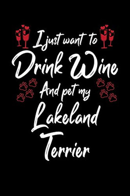 I Just Wanna Drink Wine And Pet My Lakeland Terrier