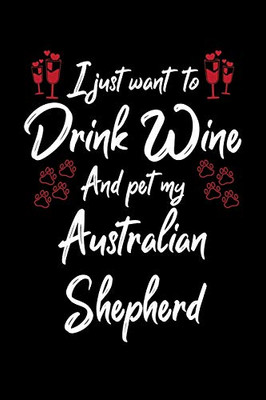 I Just Wanna Drink Wine And Pet My Australian Shepherd