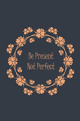 Be Present Not Perfect