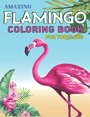 Amazing Flamingo Coloring Book For Toddlers: Easy And Fun Coloring Page For Toddlers Kids Ages 2-4, 4-8, Perfect Gift For Toddler Girls