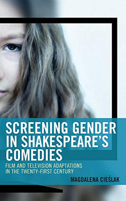 Screening Gender in Shakespeare's Comedies: Film and Television Adaptations in the Twenty-First Century (Remakes, Reboots, and Adaptations)