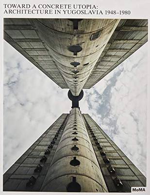 Toward a Concrete Utopia: Architecture in Yugoslavia, 1948�1980