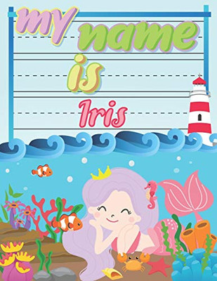 My Name Is Iris: Personalized Primary Tracing Book / Learning How To Write Their Name / Practice Paper Designed For Kids In Preschool And Kindergarten