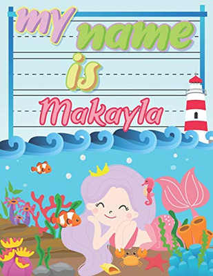 My Name Is Makayla: Personalized Primary Tracing Book / Learning How To Write Their Name / Practice Paper Designed For Kids In Preschool And Kindergarten