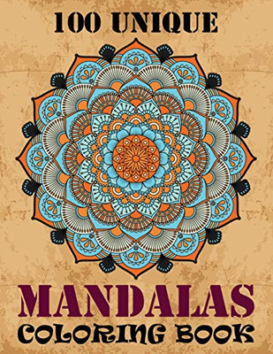 100 Unique Mandalas Coloring Book: A Big Mandala Coloring Book With Great Variety Of Mixed Mandala Designs And Over 100 Different Mandalas To Color