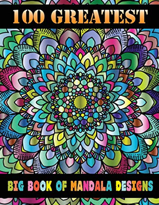 100 Greatest Big Book Of Mandala Designs: Adult Coloring Book 100 Mandala Images Stress Management Coloring Book For Relaxation, Meditation, Happiness And Relief & Art Color Therapy