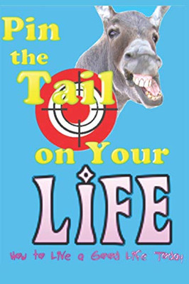 Pin The Tail On Your Life: How To Live A Good Life Today