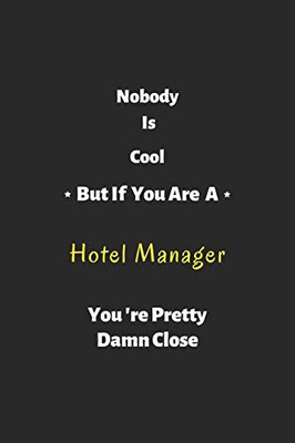 Nobody Is Cool But If You Are A Hotel Manager You'Re Pretty Damn Close: Hotel Manager Notebook , Perfect Gift For Hotel Manager