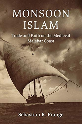 Monsoon Islam: Trade And Faith On The Medieval Malabar Coast (Cambridge Oceanic Histories)