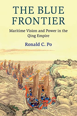 The Blue Frontier: Maritime Vision And Power In The Qing Empire (Cambridge Oceanic Histories)