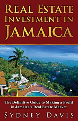 Real Estate Investment In Jamaica: The Definitive Guide To Making A Profit In Jamaica'S Real Estate Market
