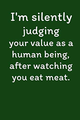 I'M Silently Judging Your Value As A Human Being, After Watching You Eat Meat.: Vegan Recipe Cookbook For Vegetarians, Raw Food Enthusiast, Vegan Athletes And People Who Love Plant-Based Eating.