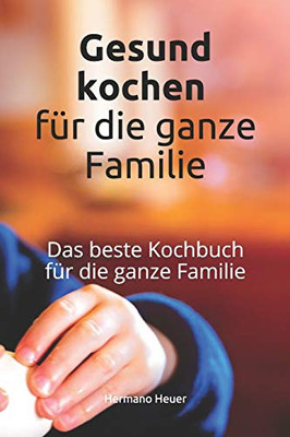 Gesund Kochen Für Die Familie: Das Beste Kochbuch Für Die Ganze Familie (German Edition)