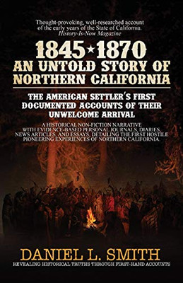 1845-1870 An Untold Story Of Northern California: The American Settler'S First Documented Accounts Of Their Unwelcome Arrival