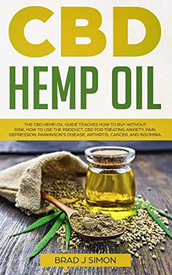 Cbd Hemp Oil: The Cbd Hemp Oil Guide Teaches How To Buy Without Risk. How To Use The Product. Cbd For Treating Anxiety, Pain, Depression, Parkinson'S Disease, Arthritis, Cancer, And Insomnia.
