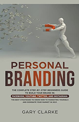 Personal Branding, The Complete Step-By-Step Beginners Guide To Build Your Brand In (Facebook,Youtube,Twitter,And Instagram.)