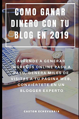 Como Ganar Dinero Con Tu Blog En 2019 : Aprende A Generar Ingresos Online Paso A Paso, Genera Miles De Visitas A Tu Página Web, Conviértete En Un Blogger Experto (Spanish Edition)