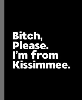 Bitch, Please. I'M From Kissimmee.: A Politically Incorrect Composition Book For A Native Kissimmee, Florida Fl Resident