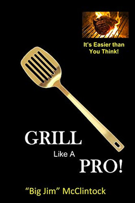 How To Grill Like A Pro!: Hint: Its Easier Than You Think!
