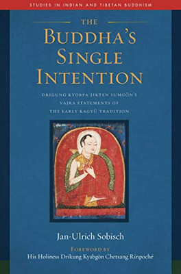 The Buddha's Single Intention: Drigung Kyobpa Jikten Sumg�n's Vajra Statements of the Early Kagy� Tradition (Studies in Indian and Tibetan Buddhism)