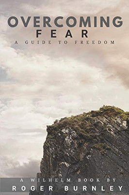 Overcoming Fear: A Guide To Freedom (Wilhelm)