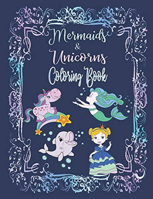 Mermaids & Unicorns Coloring Book: Have Fun Coloring Mandala Designs, Seahorses, Dolphins, Princesses, Mermaids, And Unicorns