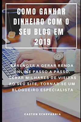 Como Ganhar Dinheiro Com O Seu Blog Em 2019 : Aprender A Gerar Renda Online Passo A Passo, Gerar Milhares De Visitas Ao Seu Site, Tornar-Se Um Blogueiro Especialista (Portuguese Edition)