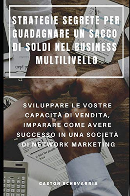 Strategie Segrete Per Guadagnare Un Sacco Di Soldi Nel Business Multilivello : Sviluppare Le Vostre Capacità Di Vendita, Imparare Come Avere Successo ... Di Network Marketing (Italian Edition)