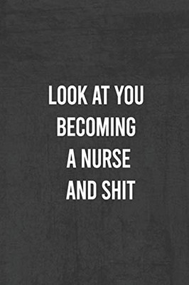 Look At You Becoming A Nurse And Shit: Nurse Gifts For Women And Men , Gifts For Nurses Graduation (Doctors Or Nurse Practitioner Funny Gift Ideas )