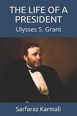 The Life Of A President: Ulysses S. Grant