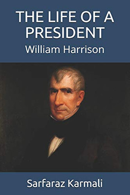 The Life Of A President: William Harrison