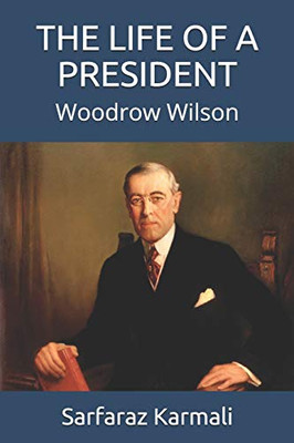 The Life Of A President: Woodrow Wilson