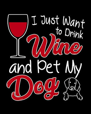 I Just Want To Drink Wine And Pet My Dog: A Coworking Gift For Wine Lovers And Dog Lovers