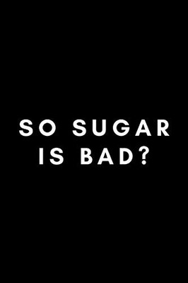 So Sugar Is Bad?: Funny Dentist Notebook Gift Idea For Doctors, Dental Students, Assistants - 120 Pages (6" X 9") Hilarious Gag Present