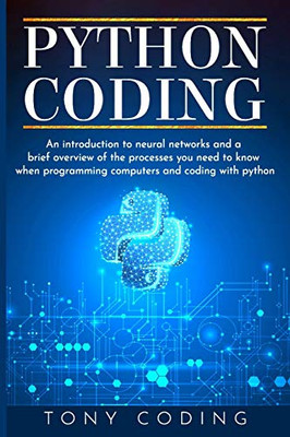 Python Coding: An introduction to neural networks and a brief overview of the processes you need to know when programming computers and coding with python