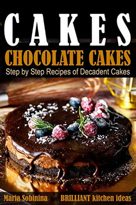 Cakes:: Chocolate Cakes. Step By Step Recipes Of Decadent Cakes. (Dessert Baking)