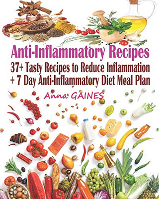 Anti Inflammatory Recipes: 37+ Tasty Recipes To Reduce Inflammation + 7 Day Anti Inflammatory Diet Meal Plan For Beginners And Pros (Anti Inflammatory Cookbook)