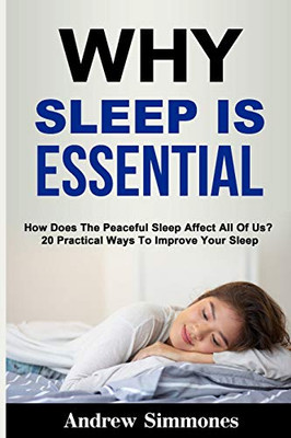 Sleep: Why Sleep Is Essential: How Does The Peaceful Sleep Affect All Of Us? 20 Practical Ways To Improve Your Sleep