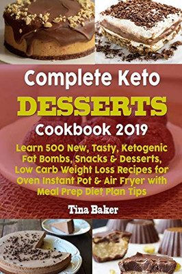 Complete Keto Desserts Cookbook 2019: Learn 500 New, Tasty, Ketogenic Fat Bombs, Snacks & Desserts, Low Carb Weight Loss Recipes For Oven Instant Pot & Air Fryer With Meal Prep Diet Plan Tips