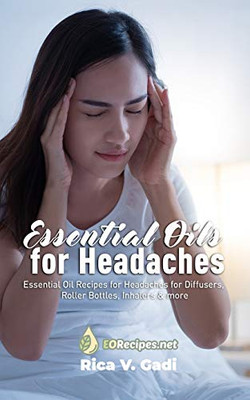 Essential Oils For Headaches: Essential Oil Recipes For Headaches For Diffusers, Roller Bottles, Inhalers & More