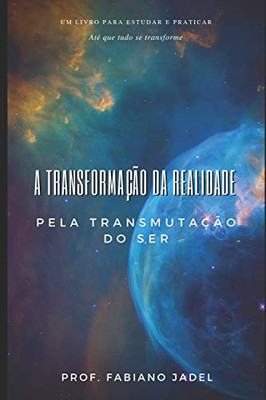 A Transformação Da Realidade Pela Transmutação Do Ser (Portuguese Edition)