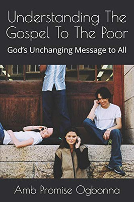 Understanding The Gospel To The Poor: GodS Unchanging Message To All