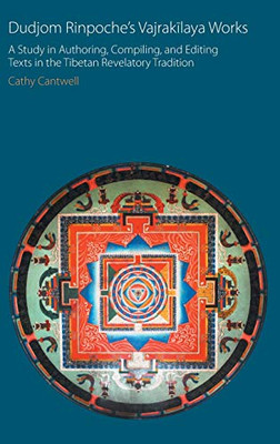 Dudjom Rinpoche's Vajrakilaya Works: A Study in Authoring, Compiling, and Editing Texts in the Tibetan Revelatory Tradition (Oxford Centre for Buddhist Studies Monographs)